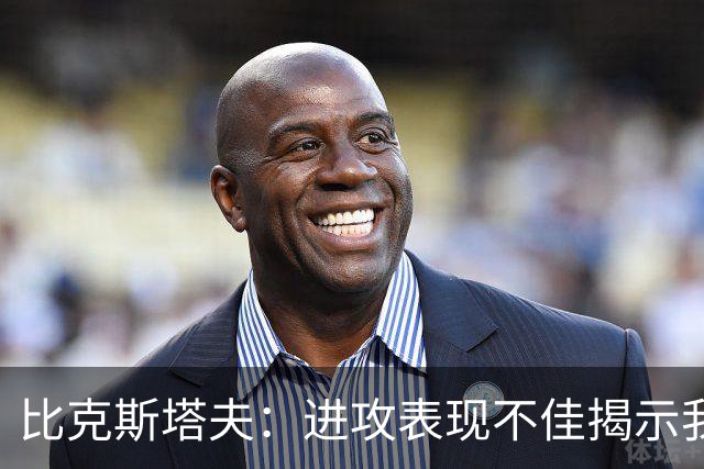 比克斯塔夫：进攻表现不佳揭示我们需要改进的地方